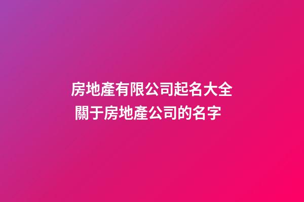房地產有限公司起名大全 關于房地產公司的名字-第1張-公司起名-玄機派